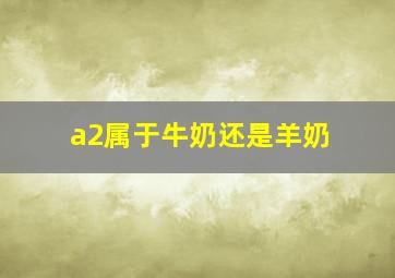 a2属于牛奶还是羊奶