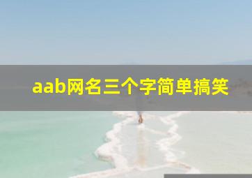 aab网名三个字简单搞笑