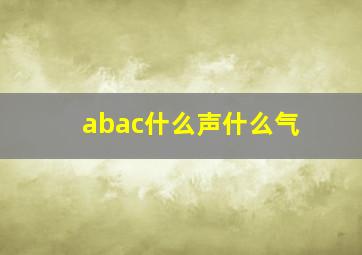 abac什么声什么气