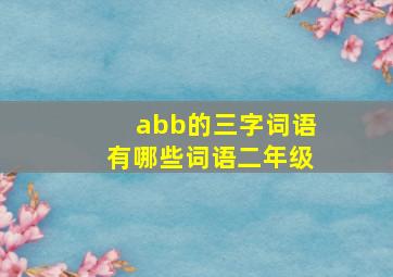 abb的三字词语有哪些词语二年级