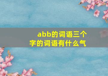 abb的词语三个字的词语有什么气