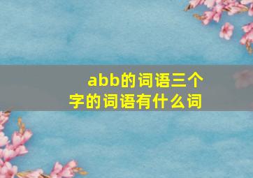 abb的词语三个字的词语有什么词