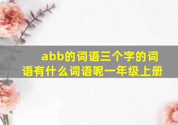 abb的词语三个字的词语有什么词语呢一年级上册