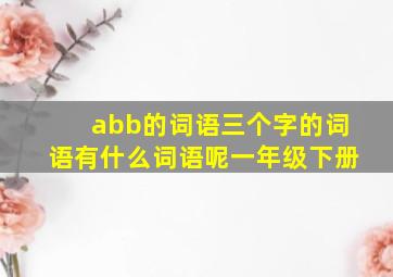 abb的词语三个字的词语有什么词语呢一年级下册