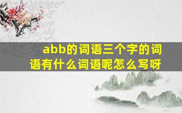 abb的词语三个字的词语有什么词语呢怎么写呀