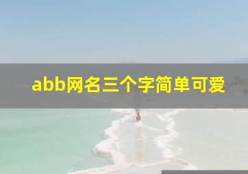 abb网名三个字简单可爱