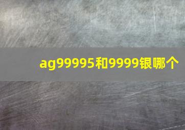 ag99995和9999银哪个