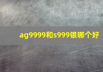 ag9999和s999银哪个好