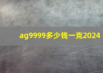 ag9999多少钱一克2024