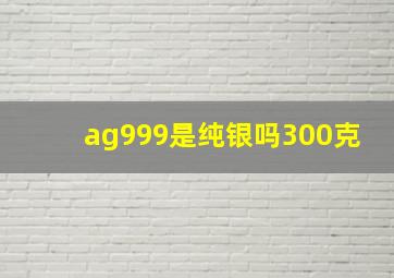 ag999是纯银吗300克