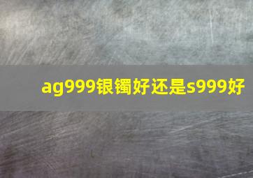 ag999银镯好还是s999好