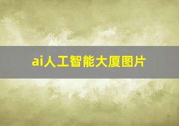 ai人工智能大厦图片