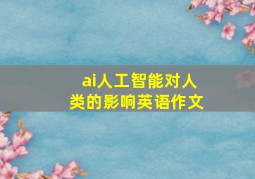 ai人工智能对人类的影响英语作文