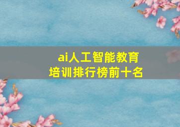 ai人工智能教育培训排行榜前十名