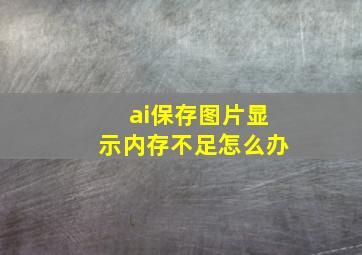 ai保存图片显示内存不足怎么办