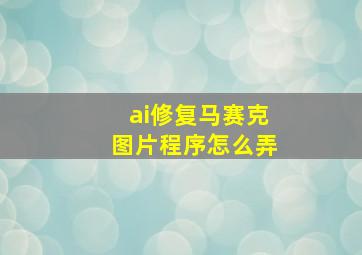 ai修复马赛克图片程序怎么弄