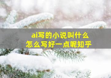 ai写的小说叫什么怎么写好一点呢知乎