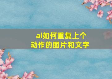 ai如何重复上个动作的图片和文字