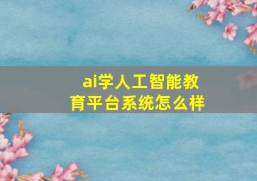 ai学人工智能教育平台系统怎么样