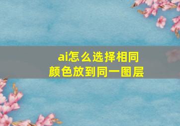 ai怎么选择相同颜色放到同一图层