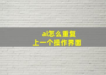 ai怎么重复上一个操作界面