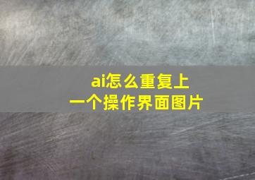 ai怎么重复上一个操作界面图片