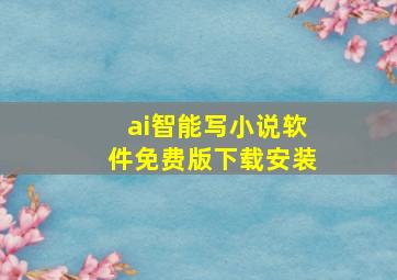 ai智能写小说软件免费版下载安装