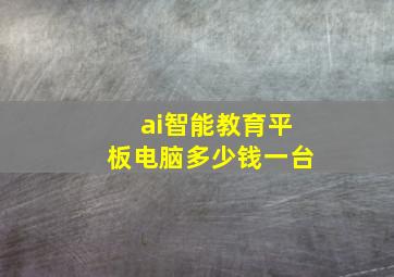 ai智能教育平板电脑多少钱一台