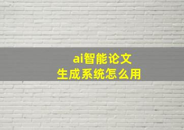 ai智能论文生成系统怎么用