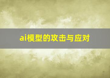 ai模型的攻击与应对