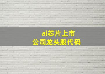 ai芯片上市公司龙头股代码