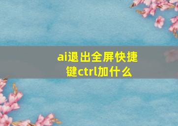 ai退出全屏快捷键ctrl加什么