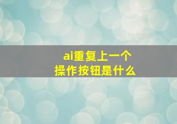 ai重复上一个操作按钮是什么