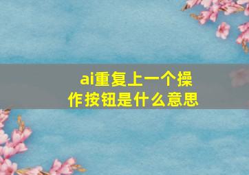 ai重复上一个操作按钮是什么意思