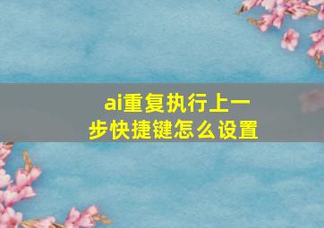 ai重复执行上一步快捷键怎么设置