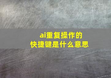 ai重复操作的快捷键是什么意思