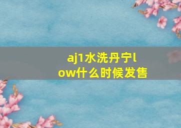 aj1水洗丹宁low什么时候发售