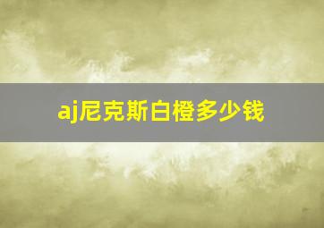 aj尼克斯白橙多少钱