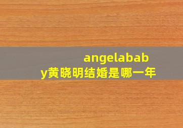 angelababy黄晓明结婚是哪一年