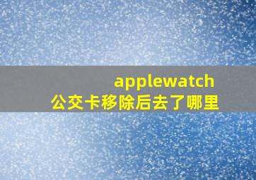 applewatch公交卡移除后去了哪里