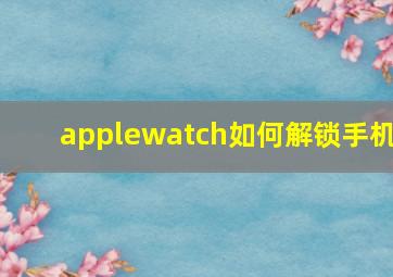 applewatch如何解锁手机