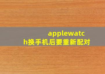 applewatch换手机后要重新配对