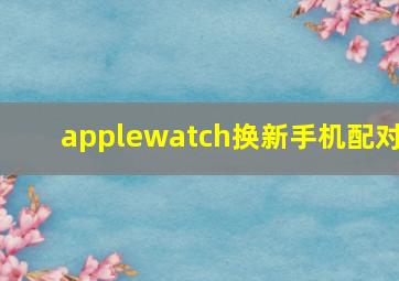 applewatch换新手机配对