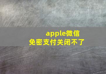 apple微信免密支付关闭不了