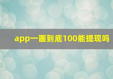 app一画到底100能提现吗