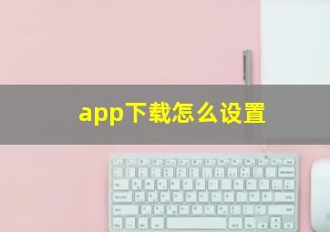 app下载怎么设置