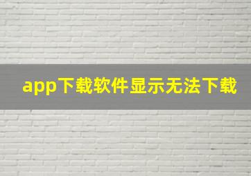 app下载软件显示无法下载