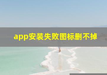 app安装失败图标删不掉