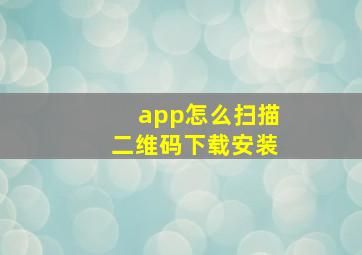 app怎么扫描二维码下载安装