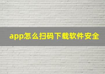 app怎么扫码下载软件安全